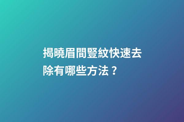 揭曉眉間豎紋快速去除有哪些方法？